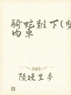 骑蛇难下(双)肉车