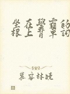 坐在学霸的大紫根上背单词牧童