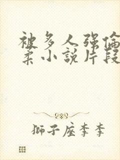 被多人强伦的小柔小说片段