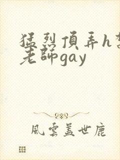猛烈顶弄h禁欲老师gay