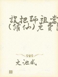 误把师祖当炉鼎(修仙)免费阅读