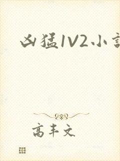 凶猛1V2小说
