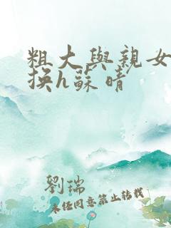 粗大与亲女伦交换h苏晴