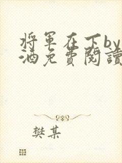 将军在下by烈酒免费阅读