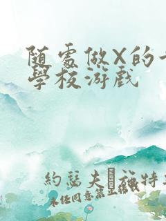 随处做X的世界学校游戏