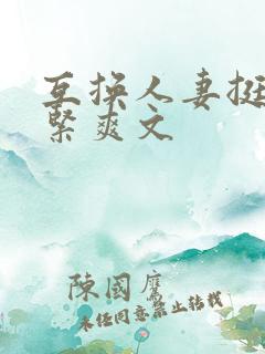 互换人妻挺进好紧爽文