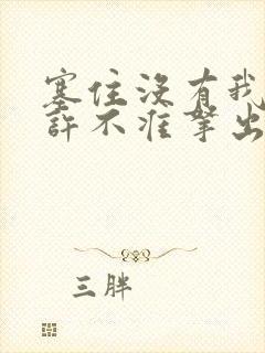 塞住没有我的允许不准拿出来