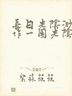 长日光阴渺渺乱作一团光阴似箭