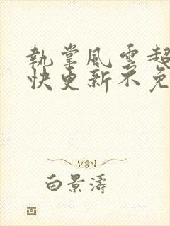 执掌风云超前超快更新不免费飞书