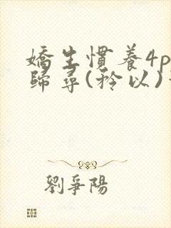娇生惯养4ph归寻(矜以)笔趣阁