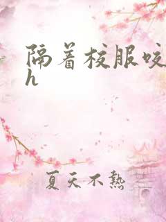 隔着校服咬她奶h