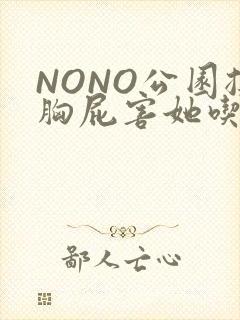 NONO公园揉胸屁害她吃安眠药