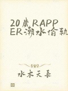 20岁RAPPER潮水偷轨