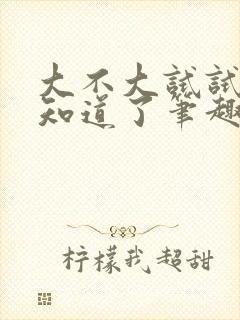 大不大试试不就知道了笔趣阁