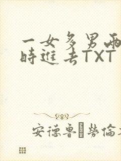 一女多男两根同时进去TXT