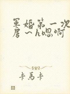 军婚第一次h圆房～h嗯啊