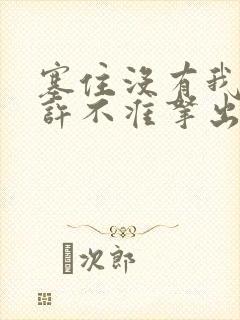 塞住没有我的允许不准拿出来