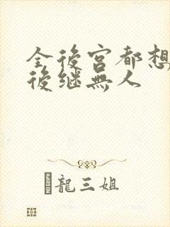 全后宫都想让朕后继无人