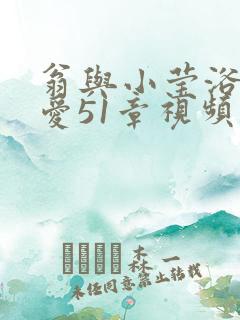 翁与小莹浴室欢爱51章视频