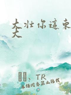 大壮你这东西真大