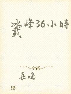 冰峰36小时下载