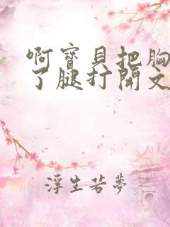 啊宝贝把胸罩脱了腿打开文章