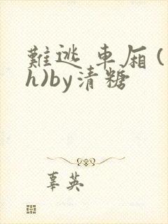 难逃 车厢 (h)by清糖