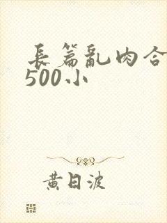 长篇乱肉合集乱500小