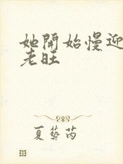 她开始慢迎迎合老旺