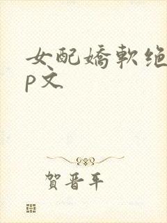 女配娇软绝色np文