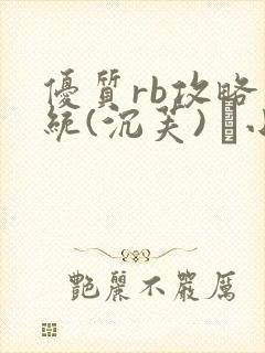 优质rb攻略系统(沉芙) 寀小花