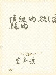 顶级肉欲(高h,纯肉