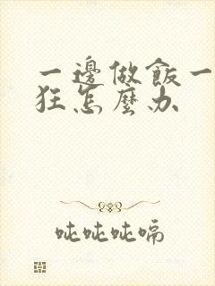 一边做饭一边躁狂怎么办