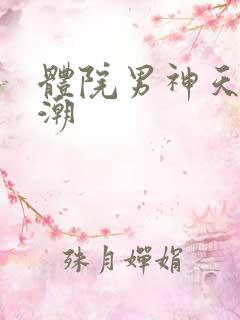 体院男神天海归潮