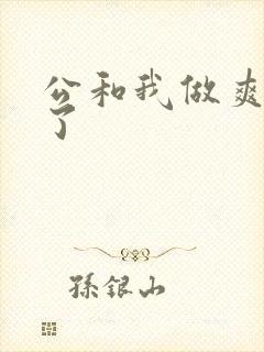公和我做爽死我了
