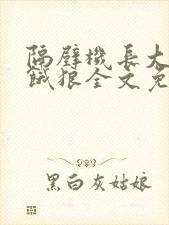 隔壁机长大叔是饿狼全文免费阅读无弹窗