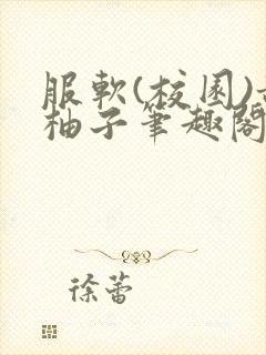 服软(校园)甜柚子笔趣阁