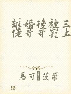 离婚后被三个大佬哥哥宠上天