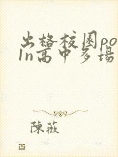 出格校园pop1n高中多场地
