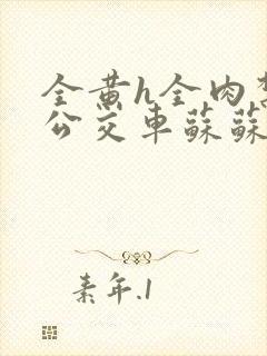 全黄h全肉禁乱公交车苏苏