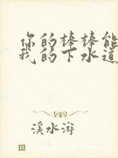 你的棒棒能通通我的下水道吗