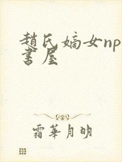 赵氏嫡女np御书屋