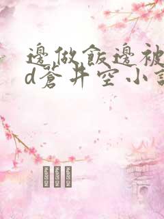 边做饭边被躁bd苍井空小说