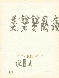 叶馆馆司夜寒全文免费阅读