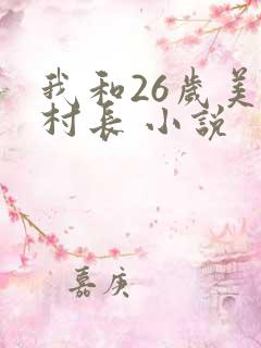 我和26岁美女村长 小说