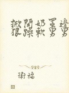 掀开奶罩边躁狠狠躁软男男视频