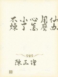 不小心用仙君修炼了怎么办