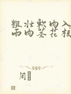 粗壮软肉入户云雨肉茎花核