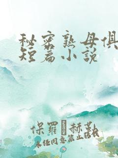 秘密熟母俱乐部短篇小说