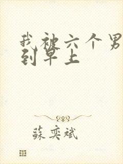 我被六个男人躁到早上